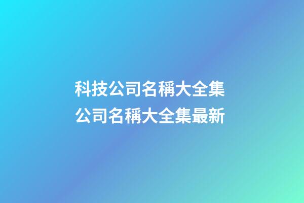 科技公司名稱大全集 公司名稱大全集最新-第1張-公司起名-玄機派